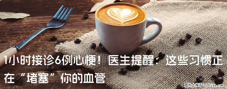 1小时接诊6例心梗！医生提醒：这些习惯正在“堵塞”你的血管 - 孝感生活资讯 - 孝感28生活网 xiaogan.28life.net
